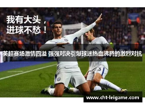 英超赛场激情四溢 强强对决引爆球迷热血沸腾的激烈对抗
