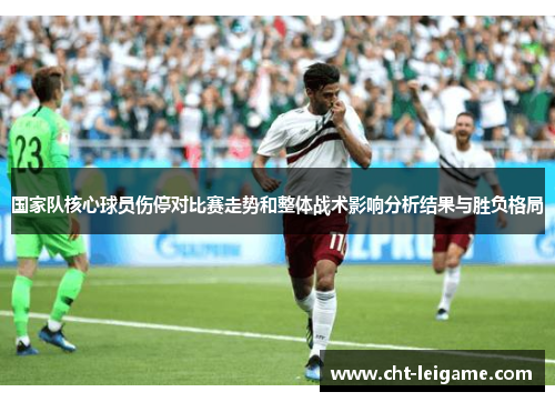 国家队核心球员伤停对比赛走势和整体战术影响分析结果与胜负格局