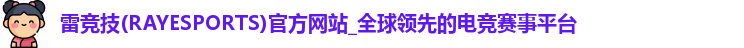 雷竞技(RAYESPORTS)官方网站_全球领先的电竞赛事平台